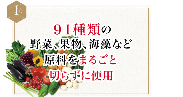 ９１種類の野菜、果物、海藻など原料をまるごと切らずに使用